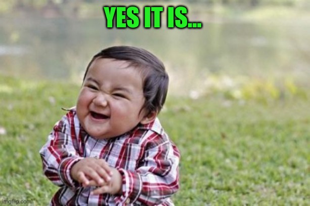 Evil Toddler Meme | YES IT IS... | image tagged in memes,evil toddler | made w/ Imgflip meme maker