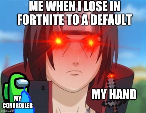 ME WHEN I LOSE IN FORTNITE TO A DEFAULT; MY HAND; MY CONTROLLER | image tagged in anime,uchiha,funny,memes,cool,door | made w/ Imgflip meme maker