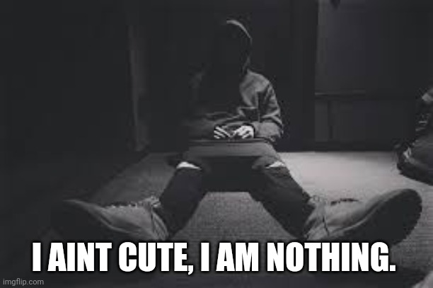 NF sad | I AINT CUTE, I AM NOTHING. | image tagged in nf sad | made w/ Imgflip meme maker