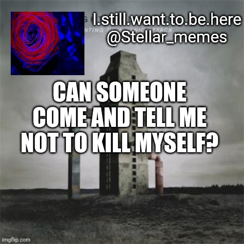 CAN SOMEONE COME AND TELL ME NOT TO KILL MYSELF? | made w/ Imgflip meme maker