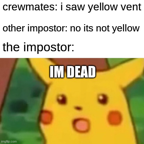 Surprised Pikachu | crewmates: i saw yellow vent; other impostor: no its not yellow; the impostor:; IM DEAD | image tagged in memes,surprised pikachu | made w/ Imgflip meme maker