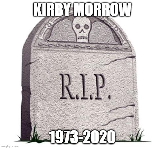 KIRBY MORROW 1973-2020 | image tagged in rip | made w/ Imgflip meme maker