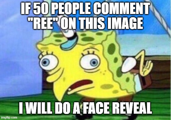 face reveal | IF 50 PEOPLE COMMENT "REE" ON THIS IMAGE; I WILL DO A FACE REVEAL | image tagged in memes,mocking spongebob,face reveal | made w/ Imgflip meme maker