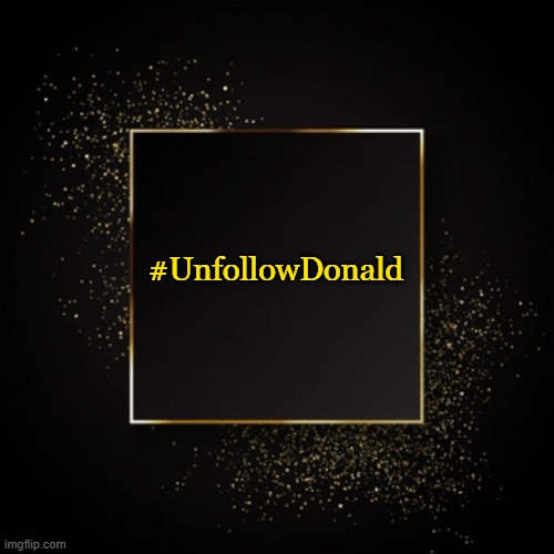 He'll lose his mind when nobody follows him | #UnfollowDonald | image tagged in black and gold | made w/ Imgflip meme maker