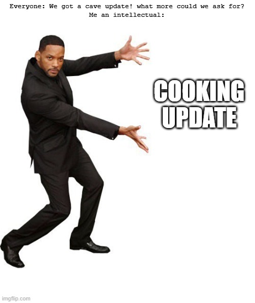 Minecraft needs a cooking update | COOKING UPDATE; Everyone: We got a cave update! what more could we ask for?
Me an intellectual: | image tagged in tada will smith,minecraft | made w/ Imgflip meme maker