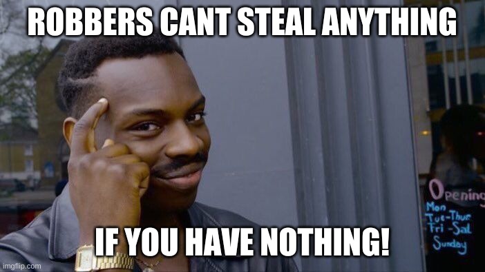 Roll Safe Think About It Meme | ROBBERS CANT STEAL ANYTHING IF YOU HAVE NOTHING! | image tagged in memes,roll safe think about it | made w/ Imgflip meme maker