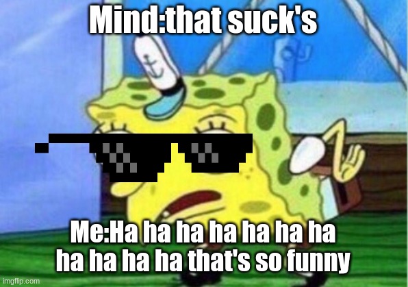 Mind:that suck's Me:Ha ha ha ha ha ha ha ha ha ha ha that's so funny | image tagged in memes,mocking spongebob | made w/ Imgflip meme maker