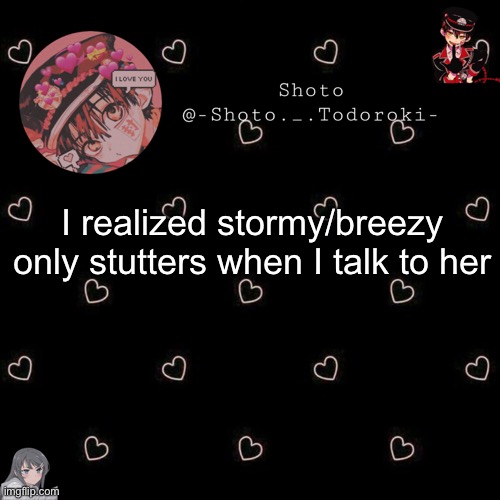 shoto 4 | I realized stormy/breezy only stutters when I talk to her | image tagged in shoto 4 | made w/ Imgflip meme maker
