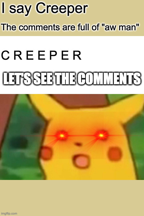 Surprised Pikachu Meme | I say Creeper; The comments are full of "aw man"; C R E E P E R; LET'S SEE THE COMMENTS | image tagged in memes,surprised pikachu | made w/ Imgflip meme maker