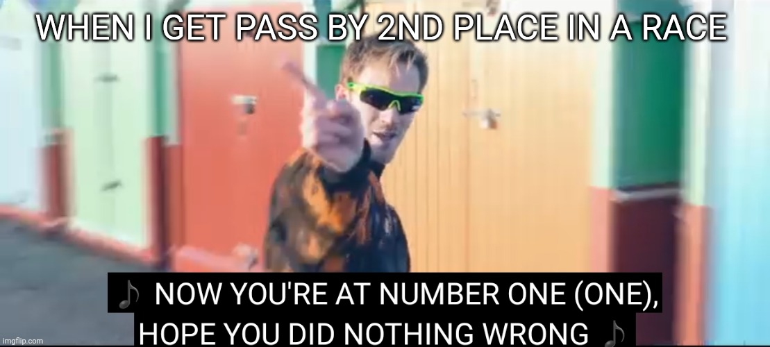 Your at number one | WHEN I GET PASS BY 2ND PLACE IN A RACE | image tagged in your at number one | made w/ Imgflip meme maker