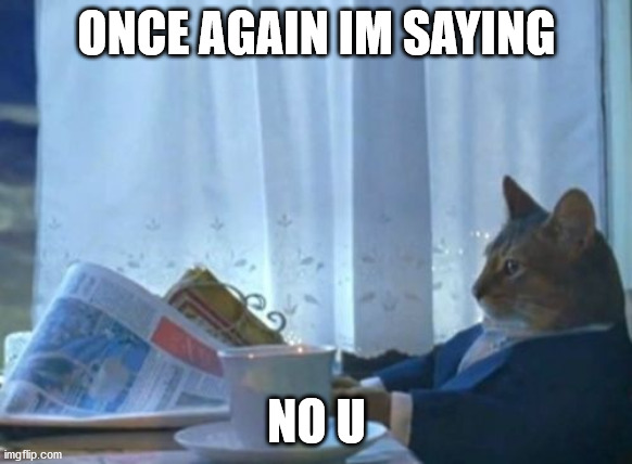 ONCE AGAIN NO U | ONCE AGAIN IM SAYING; NO U | image tagged in memes,i should buy a boat cat | made w/ Imgflip meme maker