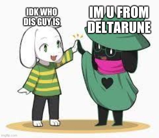 fluff bois united | IM U FROM DELTARUNE; IDK WHO DIS GUY IS | image tagged in asriel and ralsei | made w/ Imgflip meme maker