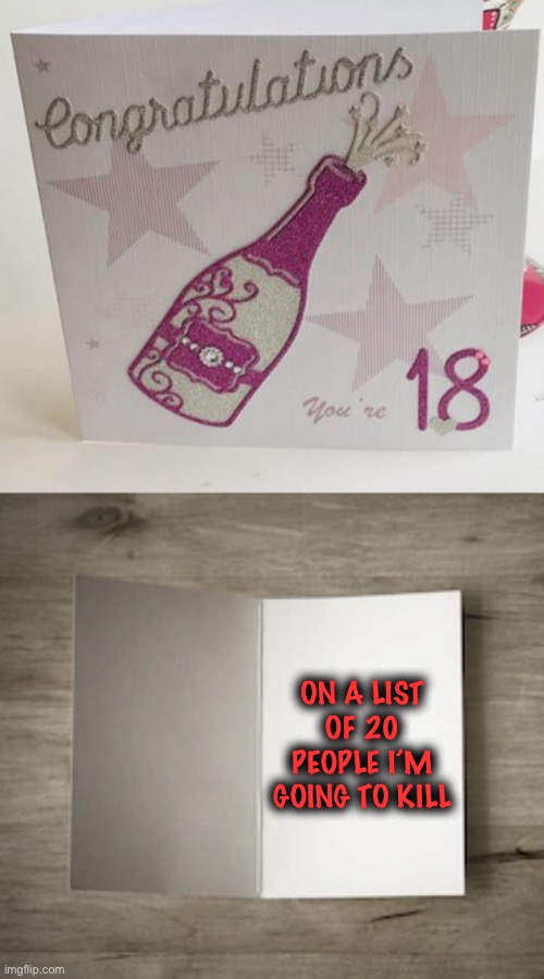 Enjoy yourself & get wasted. | ON A LIST OF 20 PEOPLE I’M GOING TO KILL | image tagged in bland birthday card,hit list,murder,18th,happy birthday,dark humour | made w/ Imgflip meme maker