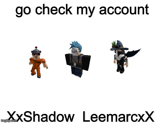 Go check my roblox account i gues | go check my account; XxShadow_LeemarcxX | image tagged in blank white template | made w/ Imgflip meme maker