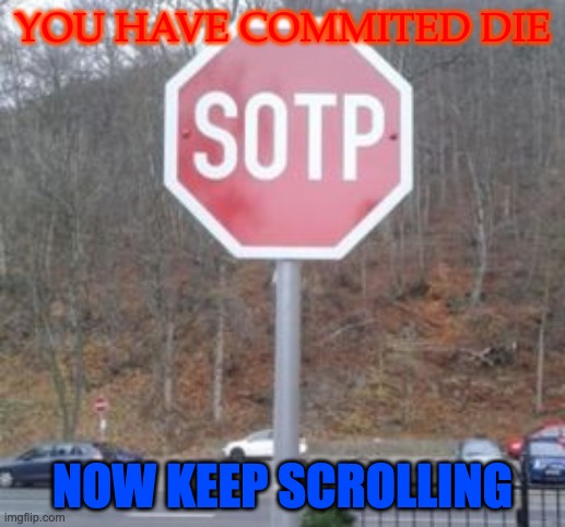 Go on | YOU HAVE COMMITED DIE; NOW KEEP SCROLLING | image tagged in sotp | made w/ Imgflip meme maker