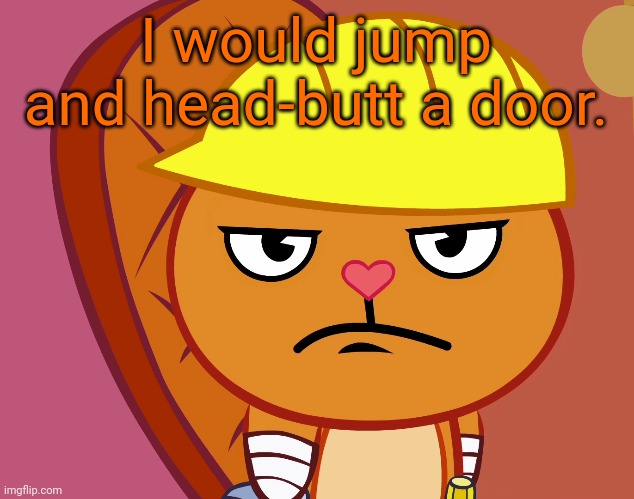 Jealousy Handy (HTF) | I would jump and head-butt a door. | image tagged in jealousy handy htf | made w/ Imgflip meme maker