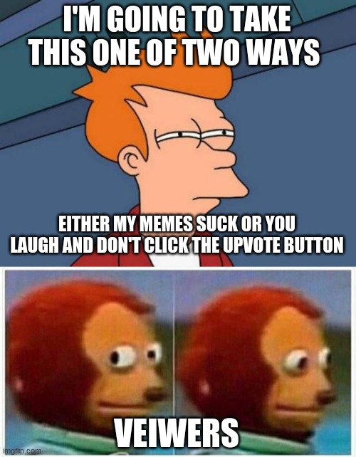 did you know that there is such thing as an upvote button?!? | I'M GOING TO TAKE THIS ONE OF TWO WAYS; EITHER MY MEMES SUCK OR YOU LAUGH AND DON'T CLICK THE UPVOTE BUTTON; VEIWERS | image tagged in memes,futurama fry,monkey puppet,funny | made w/ Imgflip meme maker