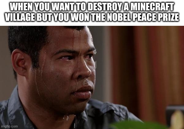 sweating bullets | WHEN YOU WANT TO DESTROY A MINECRAFT VILLAGE BUT YOU WON THE NOBEL PEACE PRIZE | image tagged in sweating bullets | made w/ Imgflip meme maker