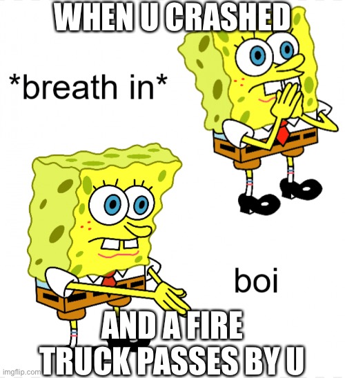 Emergency response liberty county meme | WHEN U CRASHED; AND A FIRE TRUCK PASSES BY U | image tagged in memes | made w/ Imgflip meme maker