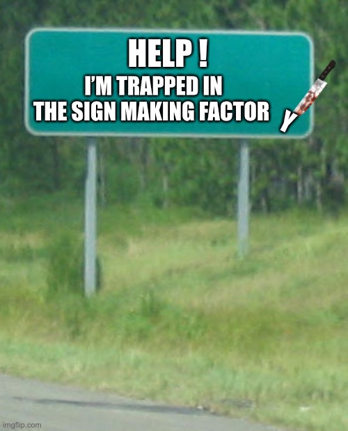 Hey buddy I don’t read ‘em .. I just erect ‘em ! | HELP ! I’M TRAPPED IN THE SIGN MAKING FACTOR; Y | image tagged in green road sign blank,murder,kidnapping,cry for help,road workers,dark humour | made w/ Imgflip meme maker