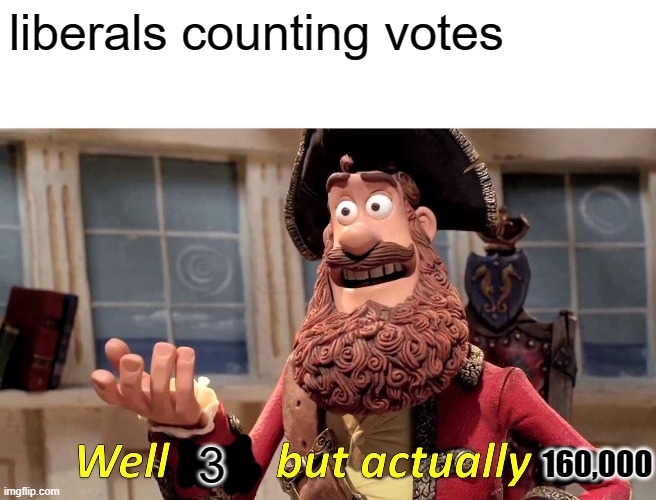 Well Yes, But Actually No Meme | liberals counting votes 3 160,000 | image tagged in memes,well yes but actually no | made w/ Imgflip meme maker
