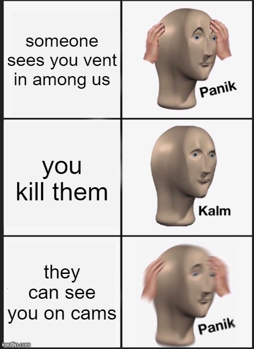 Panik Kalm Panik | someone sees you vent in among us; you kill them; they can see you on cams | image tagged in memes,panik kalm panik | made w/ Imgflip meme maker