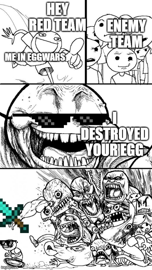 Me in eggwars: | ENEMY TEAM; HEY RED TEAM; ME IN EGGWARS; I DESTROYED YOUR EGG | image tagged in memes,hey internet | made w/ Imgflip meme maker