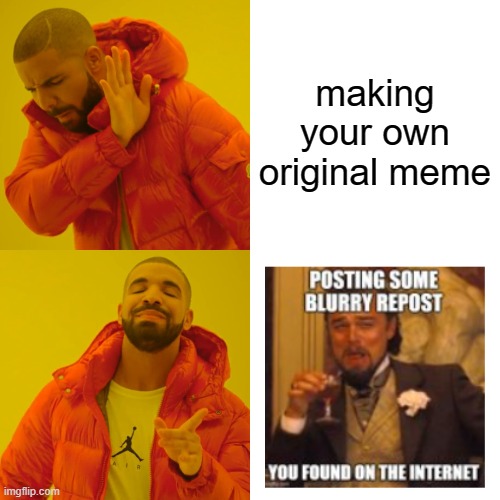 Which do you choose? | making your own original meme | image tagged in memes,drake hotline bling,reposts are lame | made w/ Imgflip meme maker