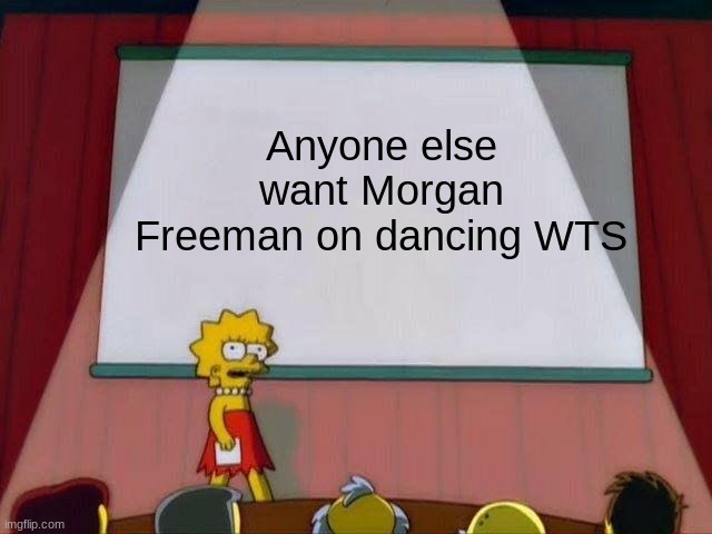 Hear me out | Anyone else want Morgan Freeman on dancing WTS | image tagged in lisa simpson's presentation | made w/ Imgflip meme maker
