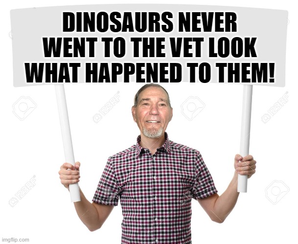 sign | DINOSAURS NEVER WENT TO THE VET LOOK WHAT HAPPENED TO THEM! | image tagged in sign,kewlew | made w/ Imgflip meme maker