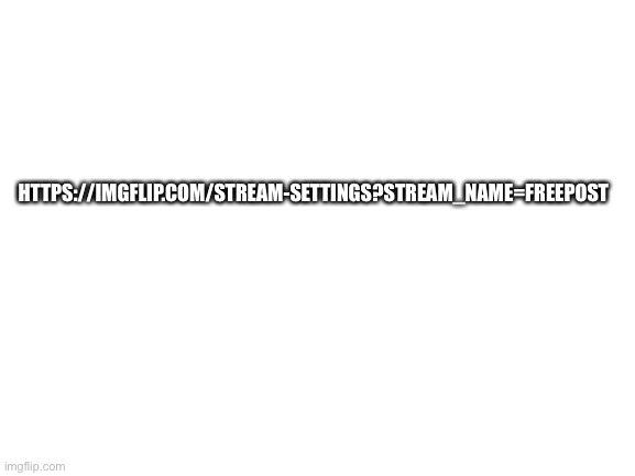 ADVERTISEMENT | HTTPS://IMGFLIP.COM/STREAM-SETTINGS?STREAM_NAME=FREEPOST | image tagged in blank white template | made w/ Imgflip meme maker