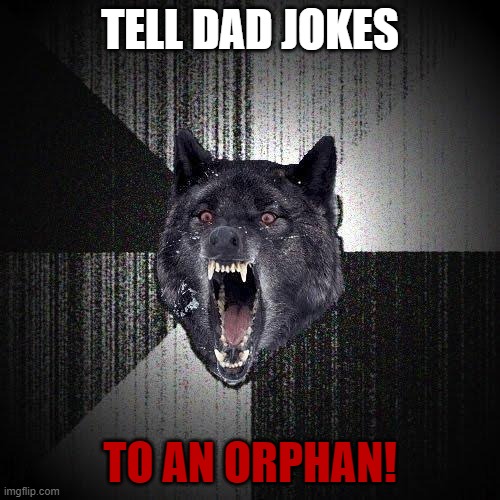 Insanity Wolf Meme |  TELL DAD JOKES; TO AN ORPHAN! | image tagged in memes,insanity wolf | made w/ Imgflip meme maker