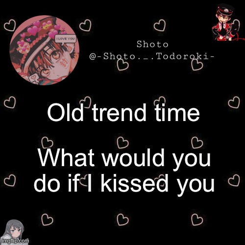 shoto 4 | Old trend time; What would you do if I kissed you | image tagged in shoto 4 | made w/ Imgflip meme maker