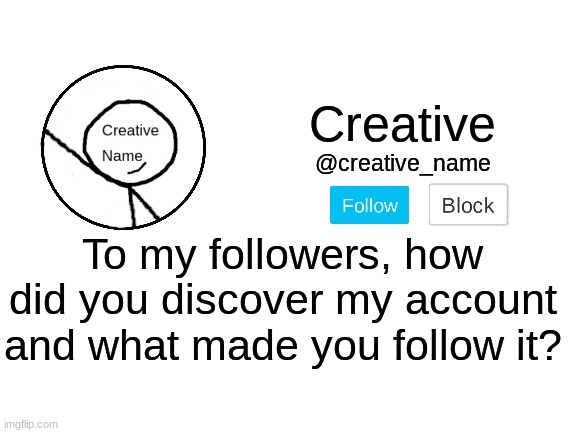 Possible new idea for a trend? | To my followers, how did you discover my account and what made you follow it? | made w/ Imgflip meme maker