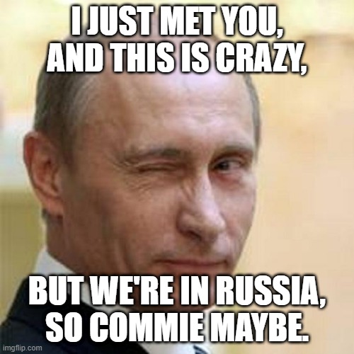 Just Putin this meme out there... |  I JUST MET YOU, AND THIS IS CRAZY, BUT WE'RE IN RUSSIA,    SO COMMIE MAYBE. | image tagged in putin winking,memes,music,parody,funny,russia | made w/ Imgflip meme maker