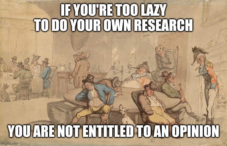 IF YOU'RE TOO LAZY TO DO YOUR OWN RESEARCH; YOU ARE NOT ENTITLED TO AN OPINION | image tagged in opinion | made w/ Imgflip meme maker