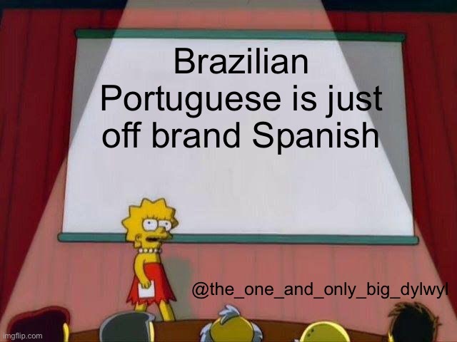 Lisa Simpson's Presentation | Brazilian Portuguese is just off brand Spanish; @the_one_and_only_big_dylwyl | image tagged in lisa simpson's presentation | made w/ Imgflip meme maker
