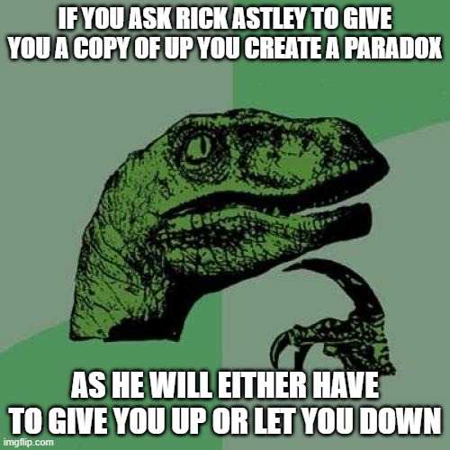 Philosoraptor | IF YOU ASK RICK ASTLEY TO GIVE YOU A COPY OF UP YOU CREATE A PARADOX; AS HE WILL EITHER HAVE TO GIVE YOU UP OR LET YOU DOWN | image tagged in memes,philosoraptor | made w/ Imgflip meme maker