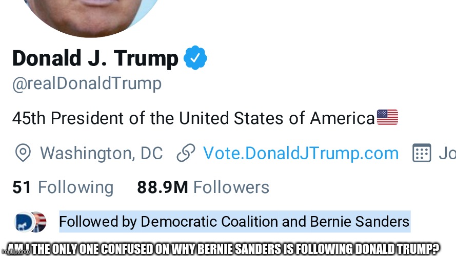 Bernie Sanders Finds Comedy | AM I THE ONLY ONE CONFUSED ON WHY BERNIE SANDERS IS FOLLOWING DONALD TRUMP? | image tagged in bernie sanders,donald trump,meme,memes,funny,funny memes | made w/ Imgflip meme maker