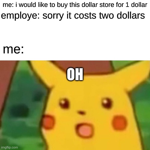 it costs two dollars | me: i would like to buy this dollar store for 1 dollar; employe: sorry it costs two dollars; me:; OH | image tagged in memes,surprised pikachu | made w/ Imgflip meme maker