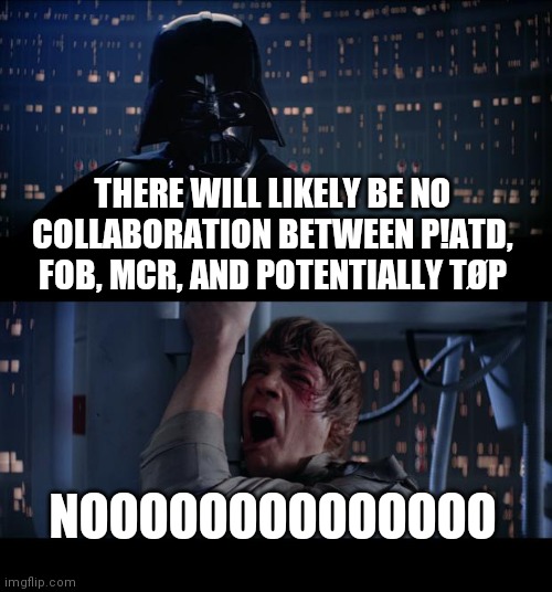 Star Wars No | THERE WILL LIKELY BE NO COLLABORATION BETWEEN P!ATD, FOB, MCR, AND POTENTIALLY TØP; NOOOOOOOOOOOOOO | image tagged in memes,star wars no,fall out boy,panic at the disco,my chemical romance,twenty one pilots | made w/ Imgflip meme maker