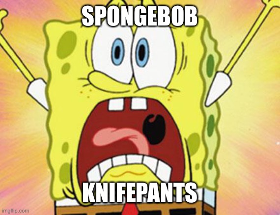 shocked spongebob | SPONGEBOB KNIFEPANTS | image tagged in shocked spongebob | made w/ Imgflip meme maker