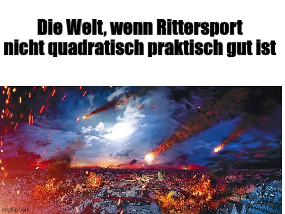 Die Welt, wenn Rittersport nicht quadratisch praktisch gut ist | made w/ Imgflip meme maker