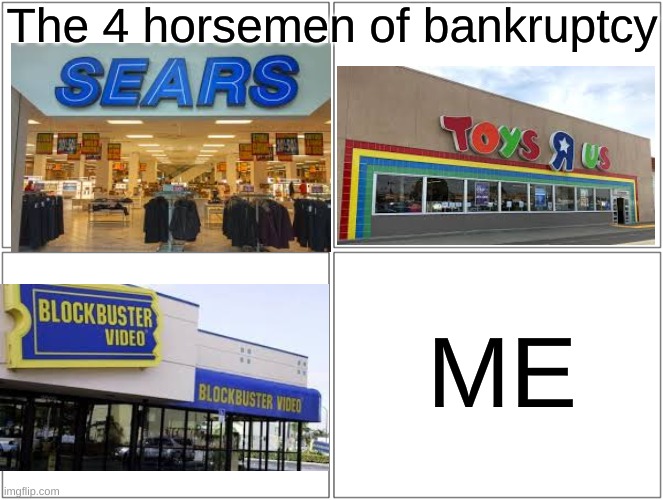 Sears Isn't completely bankrupt but there's like less than 50 stores left | The 4 horsemen of bankruptcy; ME | image tagged in memes,blank comic panel 2x2,bankruptcy,blockbuster,toys r us,funny | made w/ Imgflip meme maker
