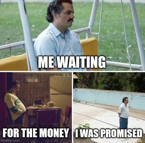 Sad Pablo Escobar | ME WAITING; FOR THE MONEY; I WAS PROMISED | image tagged in memes,sad pablo escobar | made w/ Imgflip meme maker
