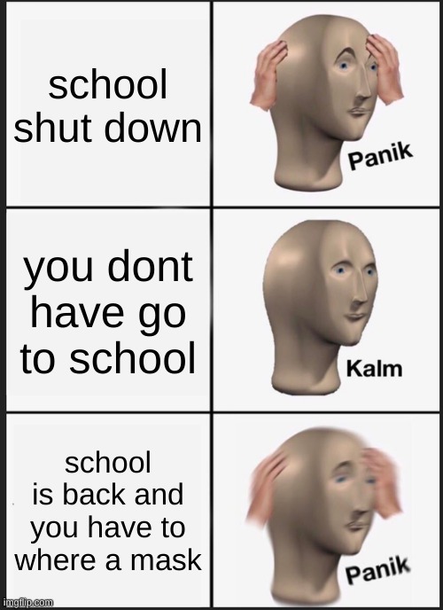 Panik Kalm Panik Meme | school shut down; you dont have go to school; school is back and you have to where a mask | image tagged in memes,panik kalm panik | made w/ Imgflip meme maker