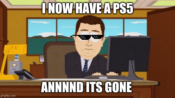 Something that is gone | I NOW HAVE A PS5; ANNNND ITS GONE | image tagged in memes,aaaaand its gone | made w/ Imgflip meme maker