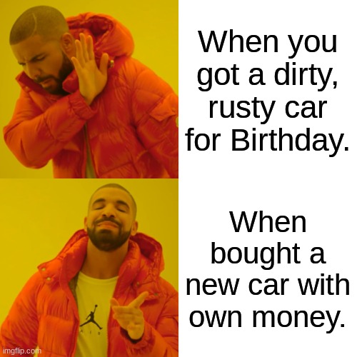 Car loving  Meme | When you got a dirty, rusty car for Birthday. When bought a new car with own money. | image tagged in memes,drake hotline bling | made w/ Imgflip meme maker