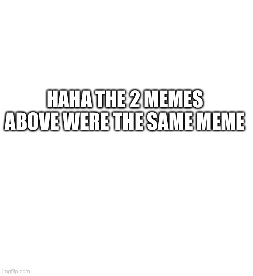 GET TROLLED | HAHA THE 2 MEMES ABOVE WERE THE SAME MEME | image tagged in troll,rickroll | made w/ Imgflip meme maker