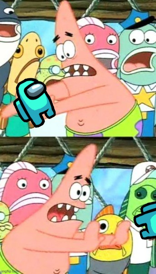 Put It Somewhere Else Patrick | image tagged in memes,put it somewhere else patrick | made w/ Imgflip meme maker